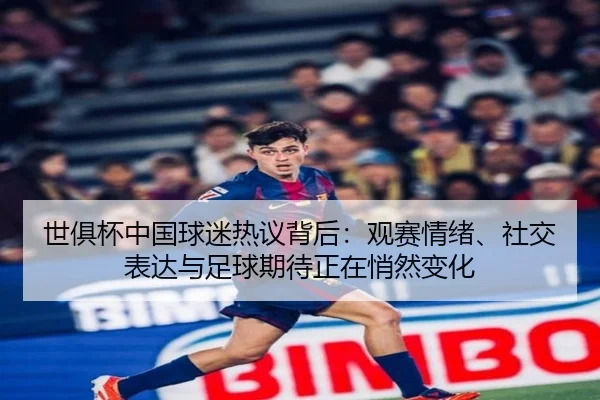 世俱杯中国球迷热议背后：观赛情绪、社交表达与足球期待正在悄然变化
