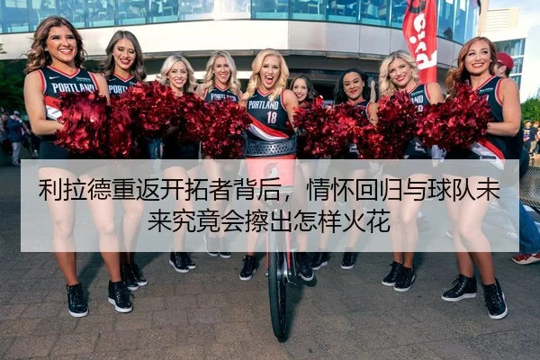 利拉德重返开拓者背后，情怀回归与球队未来究竟会擦出怎样火花
